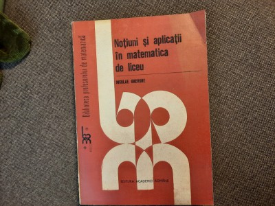 NOTIUNI SI APLICATII IN MATEMATICA DE LICEU NICOLAE GHERGHE foto