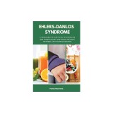 Ehlers-Danlos Syndrome: A Beginner&#039;s 3-Step Plan to Managing EDS Through Diet and Other Natural Methods, With Sample Recipes