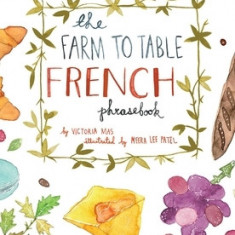 The Farm to Table French Phrasebook: Master the Culture, Language and Savoir Faire of French Cuisine