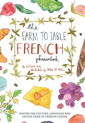 The Farm to Table French Phrasebook: Master the Culture, Language and Savoir Faire of French Cuisine