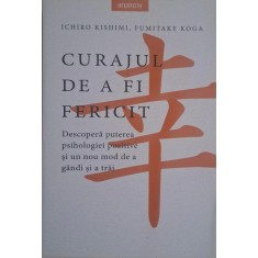 Curajul de a fi fericit. Descopera puterea psihologiei pozitive si un nou mod de a gandi si a trai &ndash; Ichiro Kishimi, Fumitake Koga