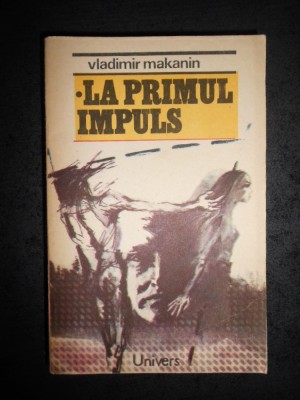 VLADIMIR MAKANIN - LA PRIMUL IMPULS / ALINARE / PORTRETUL UNUI OM SI MEDIUL SAU foto