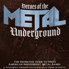 Heroes of the Metal Underground: The Definitive Guide to 1980s American Independent Metal Bands