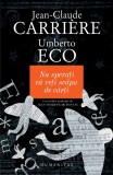 Jean-Claude CARRIERE &amp; Umberto ECO - Nu sperati ca veti scapa de Carti