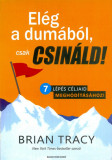 El&eacute;g a dum&aacute;b&oacute;l, csak csin&aacute;ld! - 7 l&eacute;p&eacute;s c&eacute;ljaid megh&oacute;d&iacute;t&aacute;s&aacute;hoz! - Brian Tracy