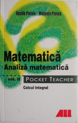 Matematica. Analiza matematica, vol. II. Calcul integral &amp;ndash; Vasile Pletea, Melania Pletea (Pocket Teacher) foto