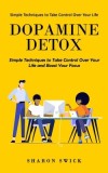 Dopamine Detox: Simple Techniques to Take Control Over Your Life (Simple Techniques to Take Control Over Your Life and Boost Your Focu