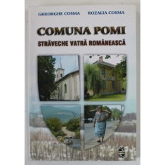 COMUNA POMI , STRAVECHE VATRA ROMANEASCA de GHEORGHE COSMA si ROZALIA COSMA , 2002
