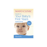 Mayo Clinic Guide to Your Baby&#039;s First Years: 2nd Edition Revised and Updated