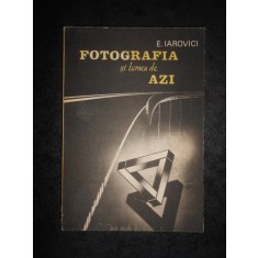 E. IAROVICI - FOTOGRAFIA SI LUMEA DE AZI