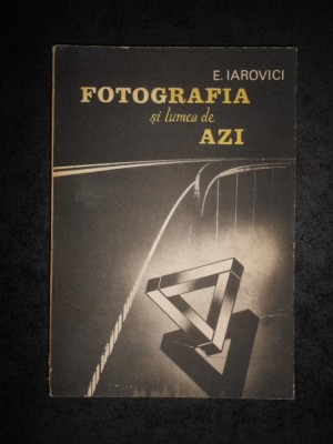 E. IAROVICI - FOTOGRAFIA SI LUMEA DE AZI foto