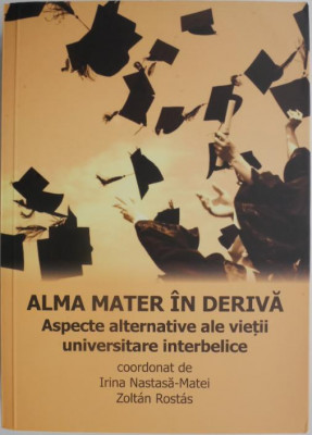 Alma mater in deriva. Aspecte alternative ale vietii universitare interbelice &amp;ndash; Irina Nastasa-Matei, Zoltan Rostas (coord.) foto