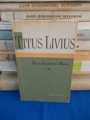 TITUS LIVIUS - DE LA FUNDAREA ROMEI * VOL II , 1959 foto