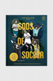 Carte Men in Blazers Present Gods of Soccer: The Pantheon of the 100 Greatest Soccer Players, Roger Bennett, Michael Davies, Miranda Davis, Inne