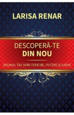 Descopera-te din nou. Drumul tau spre fericire, putere si iubire - Larisa Renar