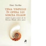 Tema timpului in opera lui Mircea Eliade, urmata de patru scrisori ale lui Mircea Eliade catre autor - Henri Duchene, Anca- Daniela Mihut
