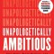 Unapologetically Ambitious: Take Risks, Break Barriers, and Create Success on Your Own Terms