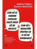 Cumpara ieftin Cum sa le vorbim copiilor daca vrem sa ne asculte &amp; cum sa-I ascultam pentru ca ei sa ne vorbeasca/Adele Faber, Elaine Mazlish