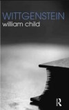 Wittgenstein - William Child, Routledge, Engleza, Filosofie, 279 Pagini, 2011, ISBN 9780415312066