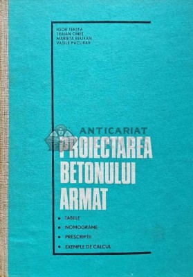 Proiectarea betonului armat. Tabele. Nomograme. Prescriptii. Exemple de calcul - 1977 - Marieta Beuran (AD65) foto