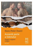 Aceasta Parte a Edenului - Hans Peter Duerr - Paperback Brosat - Studii Teologice - Istorie Sociala si Culturala