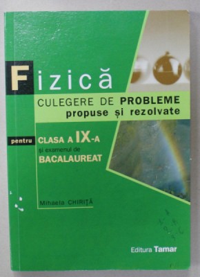 FIZICA , CULEGERE DE PROBLEME PROPUSE SI REZOLVATE PENTRU CLASA A - IX-A SI EXAMENUL DE BACALAUREAT de MIHAELA CHIRITA , 2010 foto