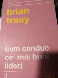 CUM CONDUC CEI MAI BUNI LIDERI - BRIAN TRACY, CURTEA VECHE 2018, 254 PAG