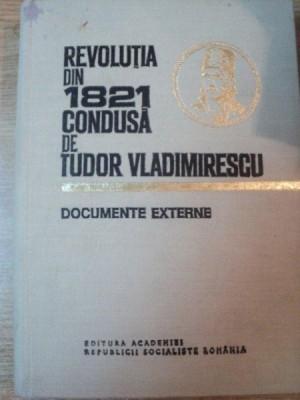 REVOLUTIA DIN 1821 CONDUSA DE TUDOR VLADIMIRESCU , DOCUMENTE EXTERNE , Bucuresti 1980 foto