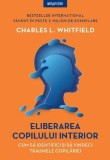 Eliberarea copilului interior. Cum sa identifici si sa vindeci traumele copilariei - Charles L. Whitfield - Litera