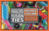 Paracord Fusion Ties--Backpack Edition: Bushcrafts, Bracelets, Baskets, Knots, Fobs, Wraps, &amp; Storage Ties