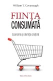 Ființa Consumată: Economia și Dorința Creștină - William T. Cavanaugh (2023, Traducere Dan Tomuleț, 127 pagini)