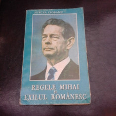 REGELE MIHAI SI EXILUL ROMANESC - MIRCEA CIOBANU