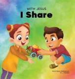 With Jesus I Share: A Christian children&#039;s book regarding the importance of sharing using a story from the Bible; for family, homeschoolin
