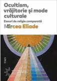 Ocultism, vrajitorie si mode culturale. Eseuri de religie comparata/Mircea Eliade