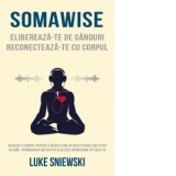 Somawise. Elibereaza-te de ganduri, reconecteaza-te cu corpul - Luke Sniewski