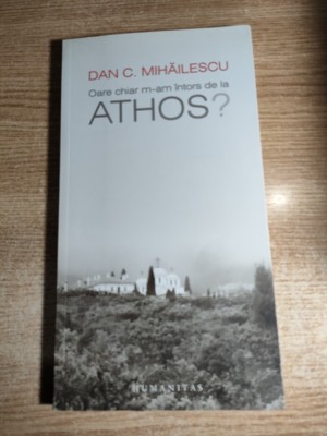 Dan C. Mihailescu - Oare chiar m-am intors de la Athos? (Humanitas, 2011) foto
