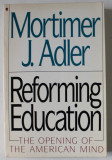 REFORMING EDUCATION , THE OPENING OF THE AMERICAN MIND by MORTIMER J. ADLER , 1990