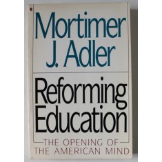 REFORMING EDUCATION , THE OPENING OF THE AMERICAN MIND by MORTIMER J. ADLER , 1990