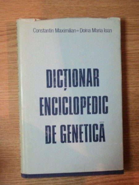 DICTIONAR ENCICLOPEDIC DE GENETICA de CONSTANTIN MAXIMILIAN , DOINA MARIA IOAN , Bucuresti 1984