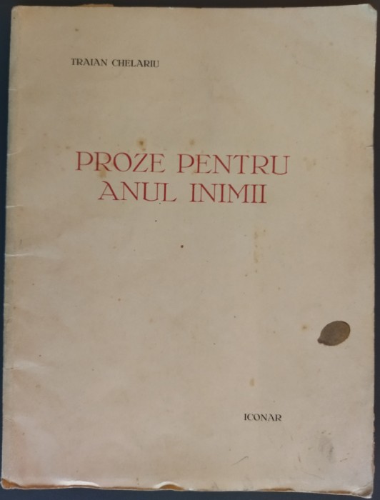 TRAIAN CHELARIU - PROZE PENTRU ANUL INIMII (COLECTIA ICONAR, 1934) [EXEMPLAR SEMNAT NR. 82 DIN 100 HORS-COMMERCE/SEMNATURA IULIAN VESPER &amp; T.CHELARIU]