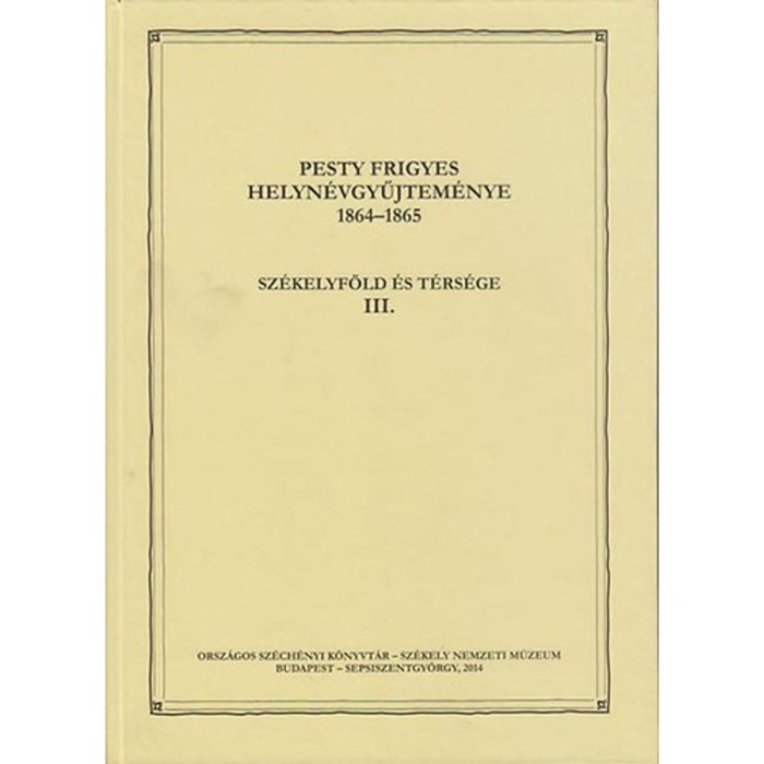 Pesty Frigyes helyn&eacute;vgyűjtem&eacute;nye 1864&ndash;1865 III. - Sz&eacute;kelyf&ouml;ld &eacute;s t&eacute;rs&eacute;ge III.