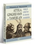 Attila, Ginghiz-Han si Tamerlan. Viata si rolul lor in istoria romanilor - Manole Neagoe