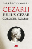 Cezarii. Iulius Cezar - Colosul roman (Vol. 1) - Paperback brosat - Lars Brownworth - All