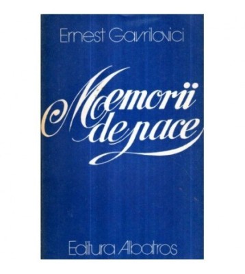 Ernest Gavrilovici - Memorii de pace - Romanul unei profesiuni foto