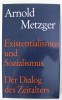 Arnold Metzger/ Existenzialismus und Sozialismus Der Dialog des Zeitalters