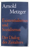 Arnold Metzger/ Existenzialismus und Sozialismus Der Dialog des Zeitalters