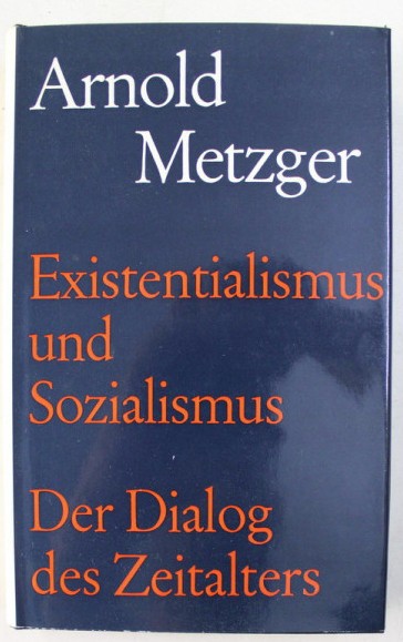 Arnold Metzger/ Existenzialismus und Sozialismus Der Dialog des Zeitalters