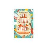 How to Survive Your Parents: A Teen's Guide to Thriving in a Difficult Family