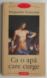 Ca o apa care curge - Marguerite Yourcenar - Roman Beletristica
