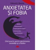 Anxietatea si fobia. Ghid practic pentru gestionarea anxietatii si a fobiilor - Claudia Roxana Olteanu, Edmund J. Bourne